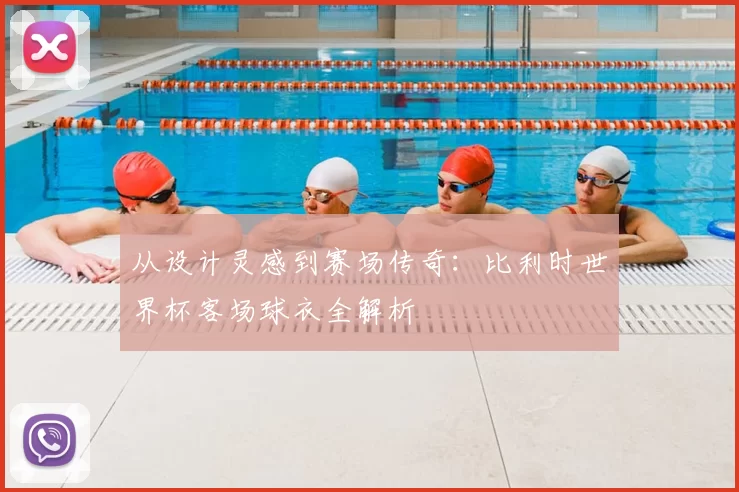 从设计灵感到赛场传奇:比利时世界杯客场球衣全解析
