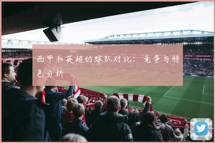 西甲和英超的球队对比:竞争与特色分析