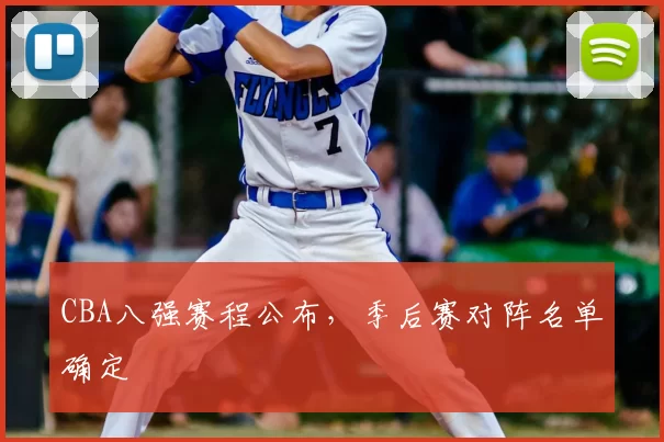CBA八强赛程公布,季后赛对阵名单确定