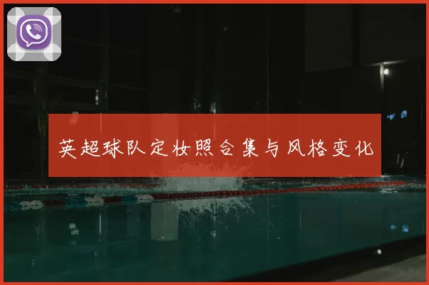 英超球队定妆照合集与风格变化